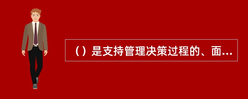 （）是支持管理决策过程的、面向主题的、集成的、随时间变化的，但信息本身相对稳定的