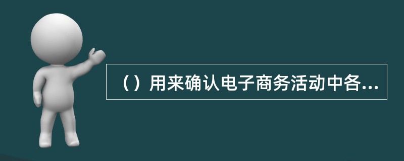 （）用来确认电子商务活动中各自的身份，实现网上安全的信息交换与安全交易。