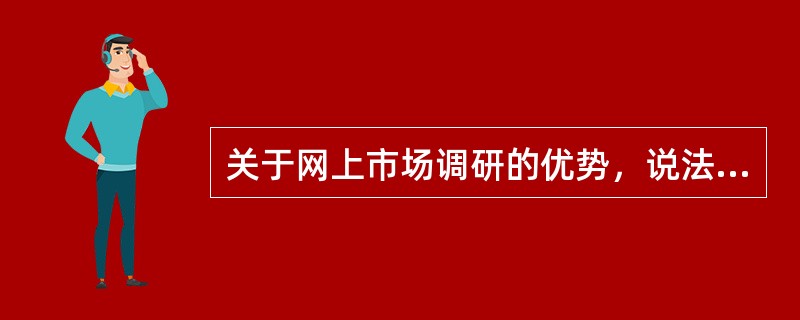 关于网上市场调研的优势，说法不正确的是（）。