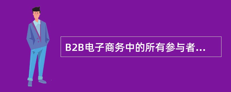 B2B电子商务中的所有参与者是（）。