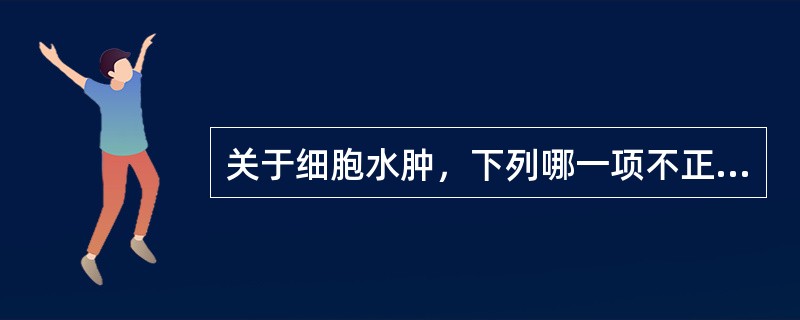 关于细胞水肿，下列哪一项不正确（）