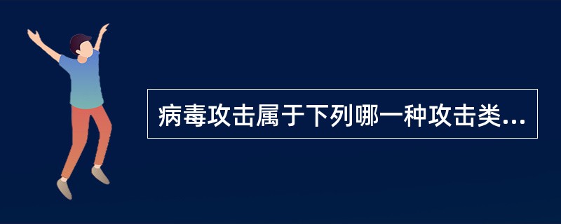 病毒攻击属于下列哪一种攻击类型。（）