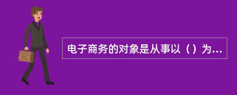 电子商务的对象是从事以（）为中心的各种商务活动。