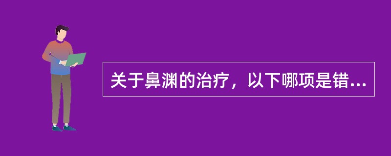 关于鼻渊的治疗，以下哪项是错误的（）