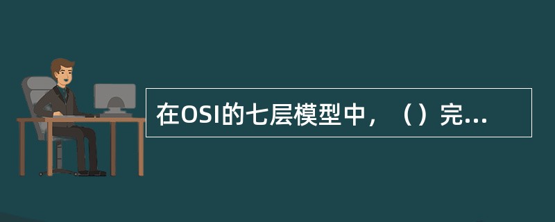 在OSI的七层模型中，（）完成被传输数据表示的解释工作，包括数据转换、数据加密和