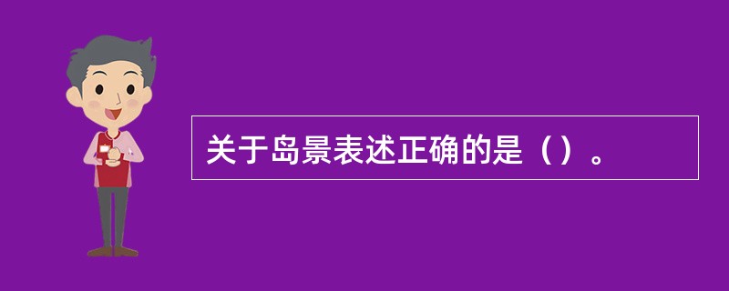 关于岛景表述正确的是（）。