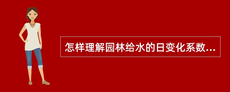 怎样理解园林给水的日变化系数与时变化系数？