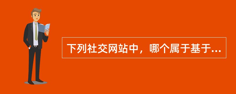 下列社交网站中，哪个属于基于位置类型的社交网络（）。