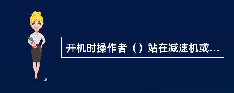 开机时操作者（）站在减速机或电机上。