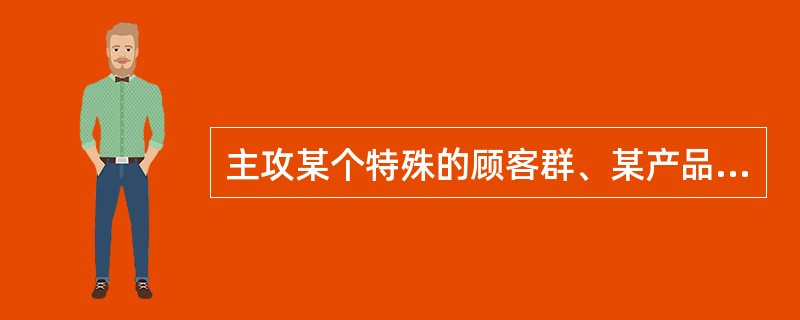 主攻某个特殊的顾客群、某产品线的一个细分区段或某一地区市场，这种战略称为（）。