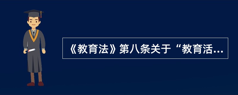 《教育法》第八条关于“教育活动必须符合国家和社会公共利益”的规定，确立了我国教育