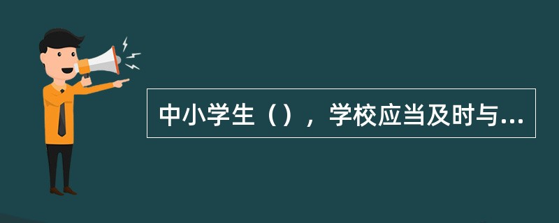 中小学生（），学校应当及时与其父母或者其他监护人取得联系。