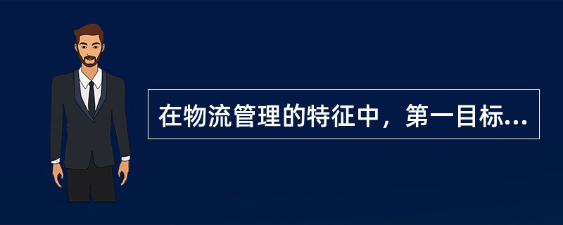 在物流管理的特征中，第一目标是（）。