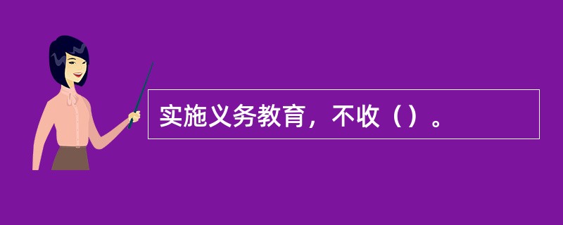 实施义务教育，不收（）。