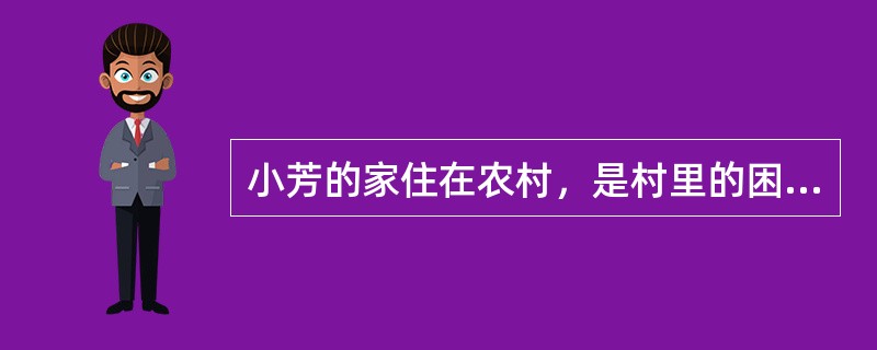 小芳的家住在农村，是村里的困难户。小芳上二年级时，她爸爸说：“家里这