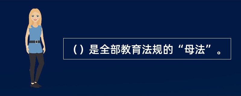 （）是全部教育法规的“母法”。
