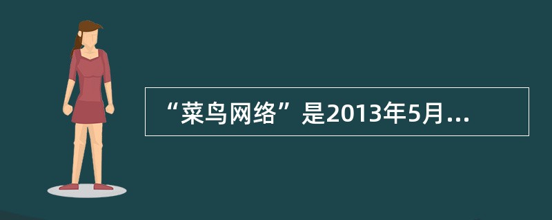 “菜鸟网络”是2013年5月由阿里巴巴集团牵头启动的“中国智能物流骨干网”项目。