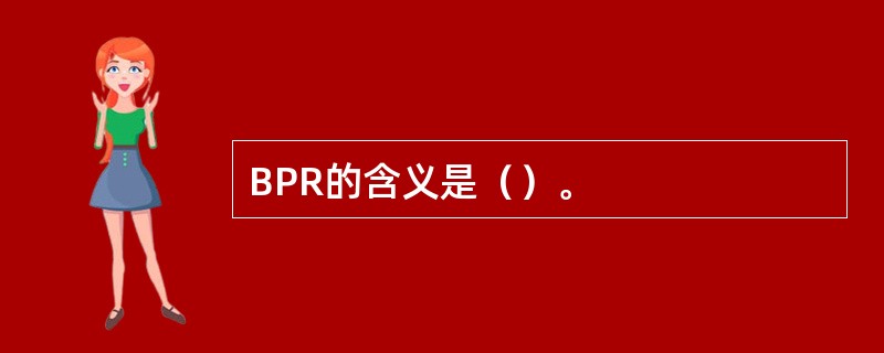 BPR的含义是（）。