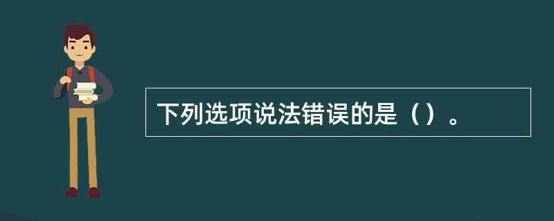 下列选项说法错误的是（）。