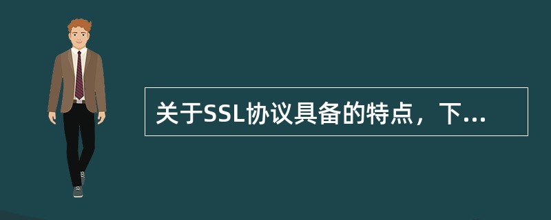 关于SSL协议具备的特点，下列说法错误的是（）。