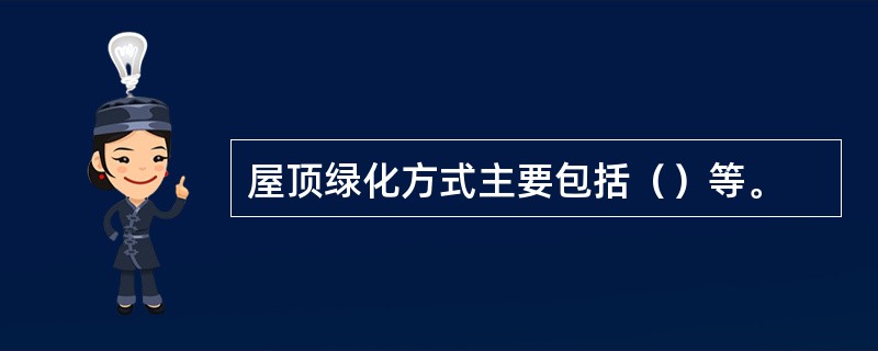 屋顶绿化方式主要包括（）等。