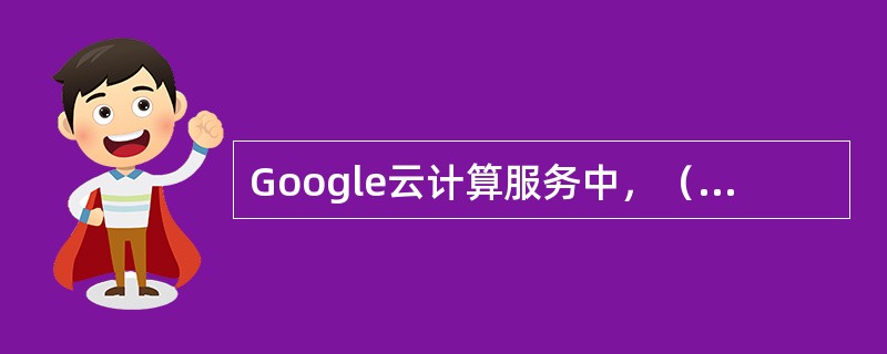 Google云计算服务中，（）不被称为“三宝”。