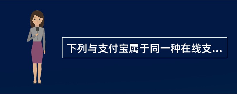 下列与支付宝属于同一种在线支付类型的是（）。