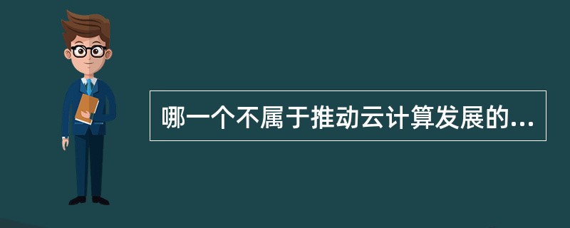 哪一个不属于推动云计算发展的动力（）.