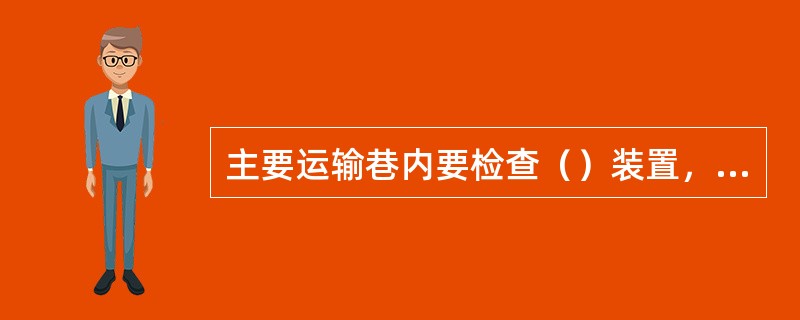 主要运输巷内要检查（）装置，倾斜井巷还要检查防逆转装置和制动装置。检查上下托辊是