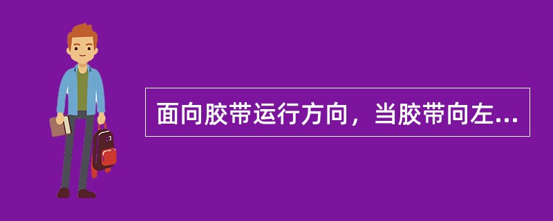 面向胶带运行方向，当胶带向左跑偏时，可将托辊左端向前摆或将右端向后摆当胶带向右跑