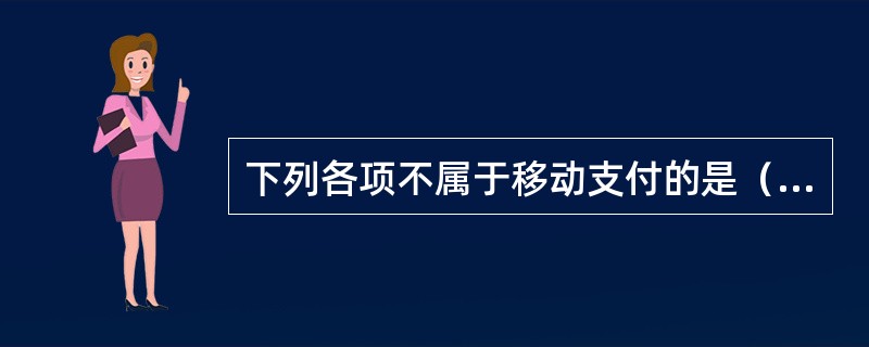 下列各项不属于移动支付的是（）。