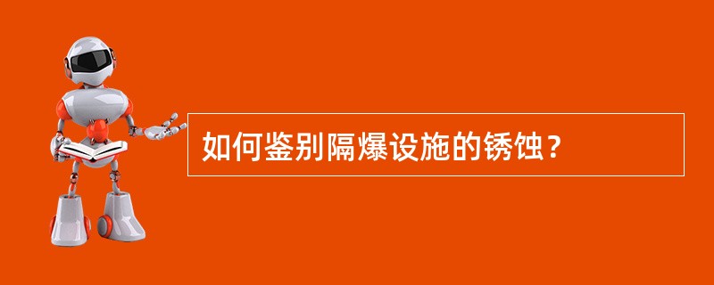 如何鉴别隔爆设施的锈蚀？