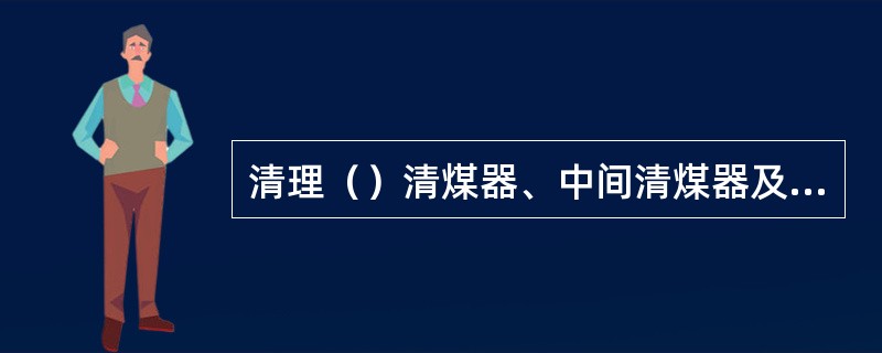 清理（）清煤器、中间清煤器及机尾滚筒清煤器中的积煤，以防塞煤，引起胶带磨擦。