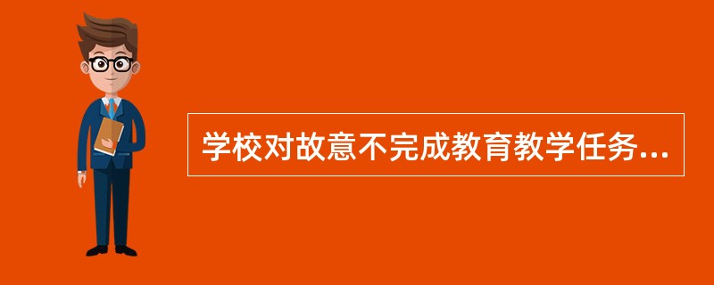 学校对故意不完成教育教学任务给教育教学工作造成损失的教师，可以给予（）。