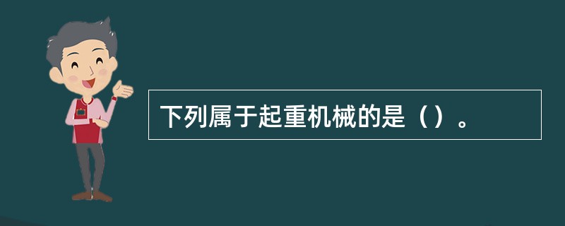 下列属于起重机械的是（）。