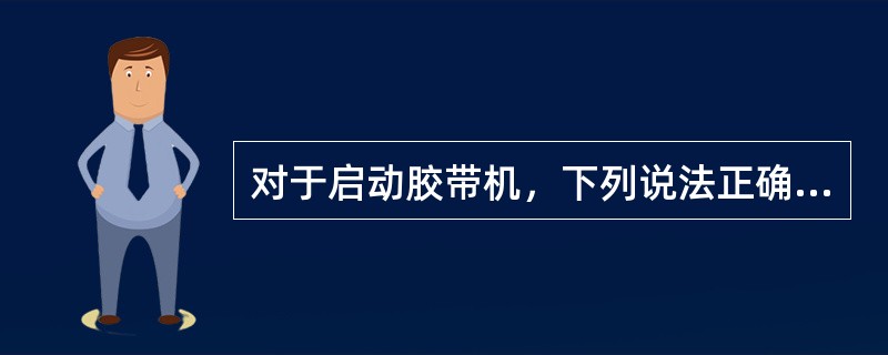 对于启动胶带机，下列说法正确是的（）。