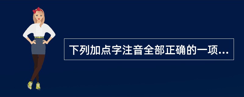 下列加点字注音全部正确的一项是（）