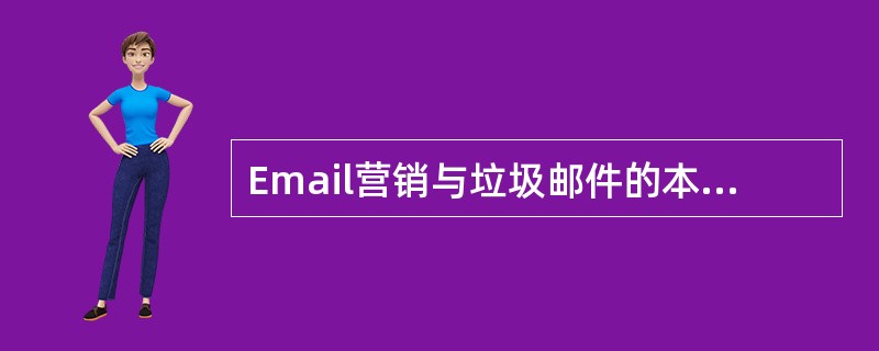 Email营销与垃圾邮件的本质区别是（）。
