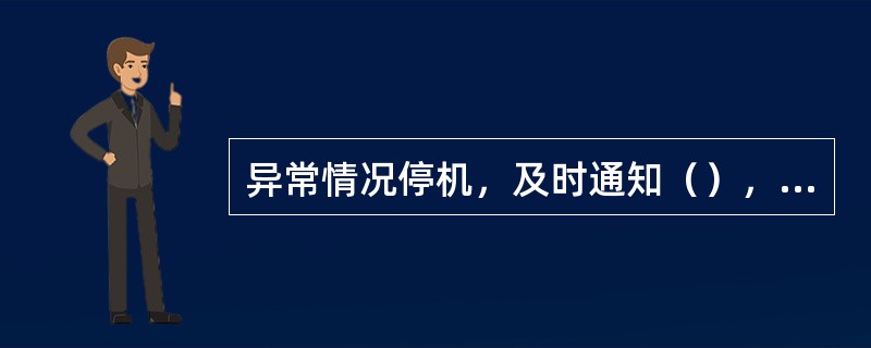 异常情况停机，及时通知（），并向队值班室汇报处理。