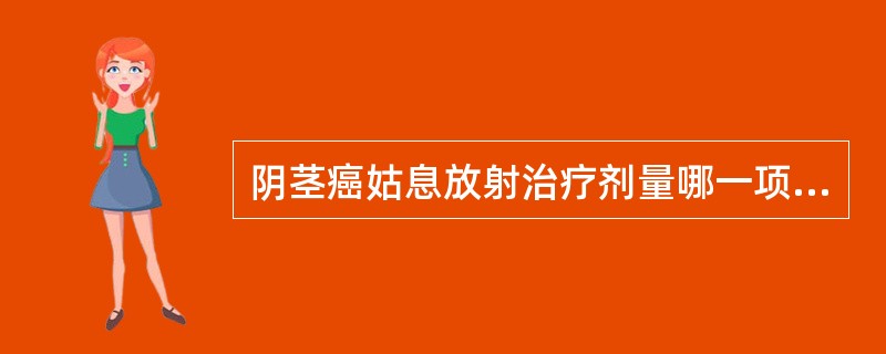 阴茎癌姑息放射治疗剂量哪一项正确