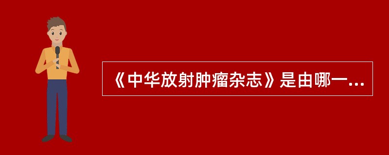 《中华放射肿瘤杂志》是由哪一年更名的（）。