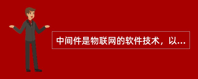 中间件是物联网的软件技术，以下关于中间件错误的是（）。