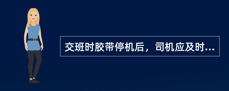 交班时胶带停机后，司机应及时关闭机头（）阀门。