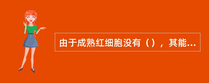 由于成熟红细胞没有（），其能量几乎全由（）提供。