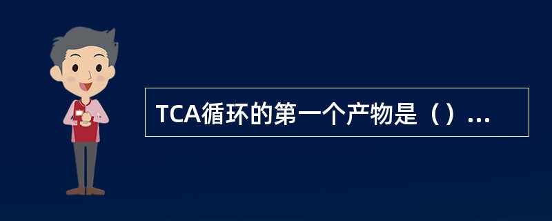 TCA循环的第一个产物是（）。由（）、（）和（）所催化的反应是该循环的主要限速反