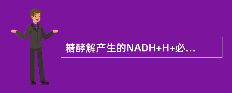 糖酵解产生的NADH+H+必需依靠()系统或()系统才能进入线粒体,分别转变为线 糖酵解产生的NADH+H+必需依靠()系统或()系统才能进入线粒体,分别转变为线