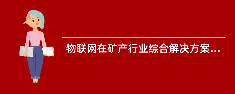 物联网在矿产行业综合解决方案应用层主要用于（）。①应用保障，②生产组织管理，③人