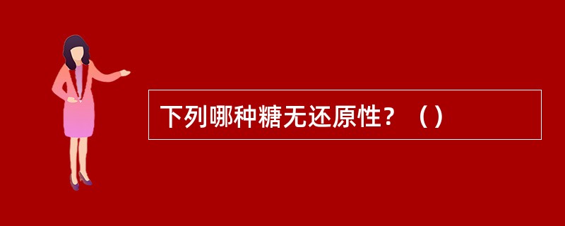 下列哪种糖无还原性？（）