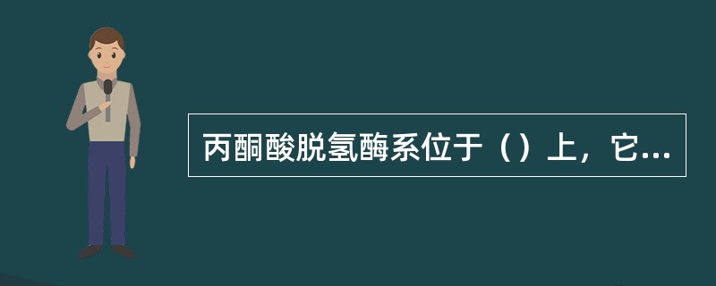 丙酮酸脱氢酶系位于（）上，它所催化的丙酮酸氧化脱羧是葡萄糖代谢中第一个产生（）的