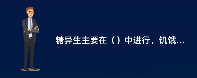 糖异生主要在（）中进行，饥饿或酸中毒等病理条件下（）也可以进行糖异生。